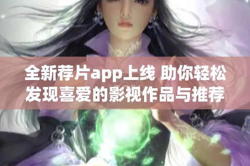全新薦片app上線 助你輕松發(fā)現(xiàn)喜愛的影視作品與推薦