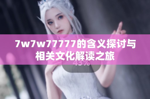 7w7w77777的含義探討與相關(guān)文化解讀之旅