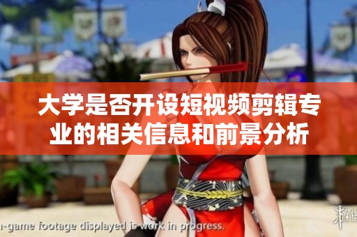 大學是否開設短視頻剪輯專業(yè)的相關信息和前景分析