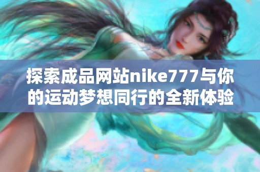 探索成品網(wǎng)站nike777與你的運(yùn)動(dòng)夢(mèng)想同行的全新體驗(yàn)