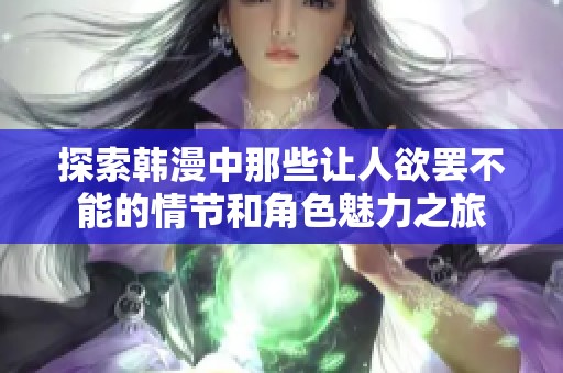 探索韓漫中那些讓人欲罷不能的情節(jié)和角色魅力之旅 探索韓漫中那些讓人欲罷不能的情節(jié)和角色魅力之旅