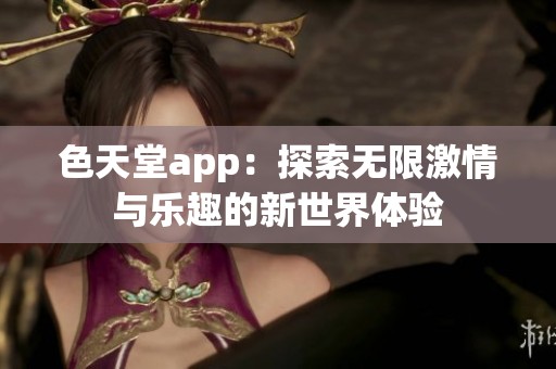 色天堂app：探索無(wú)限激情與樂(lè)趣的新世界體驗(yàn)