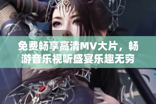 免費暢享高清MV大片，暢游音樂視聽盛宴樂趣無窮