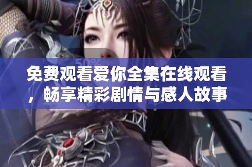 免費觀看愛你全集在線觀看，暢享精彩劇情與感人故事