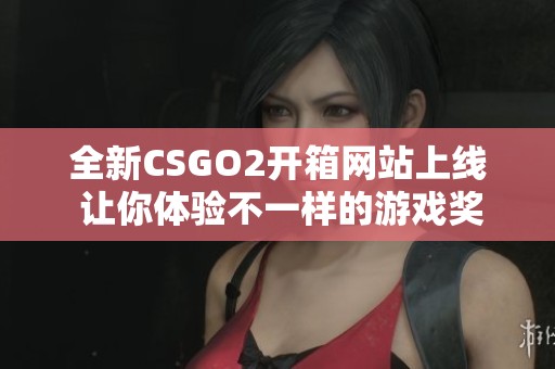 全新CSGO2開箱網(wǎng)站上線 讓你體驗(yàn)不一樣的游戲獎(jiǎng)勵(lì)樂趣