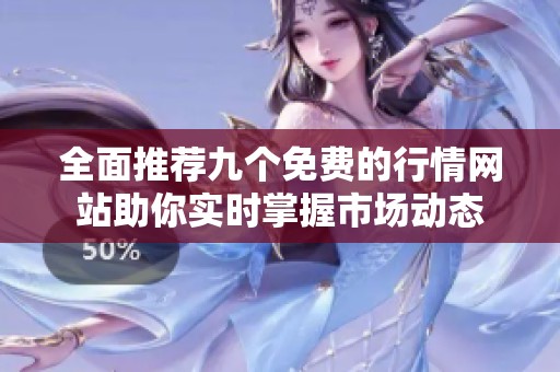 全面推薦九個(gè)免費(fèi)的行情網(wǎng)站助你實(shí)時(shí)掌握市場(chǎng)動(dòng)態(tài)