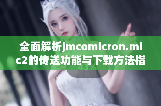 全面解析jmcomicron.mic2的傳送功能與下載方法指南