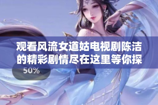 觀看風(fēng)流女道姑電視劇陳潔的精彩劇情盡在這里等你探索 觀看風(fēng)流女道姑電視劇陳潔的精彩劇情盡在這里等你探索