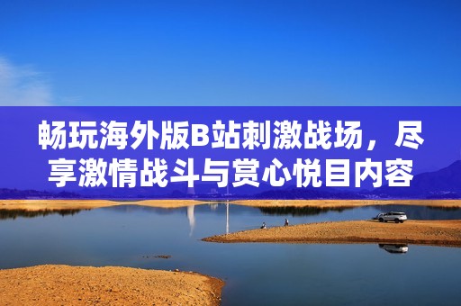 暢玩海外版B站刺激戰(zhàn)場，盡享激情戰(zhàn)斗與賞心悅目內(nèi)容