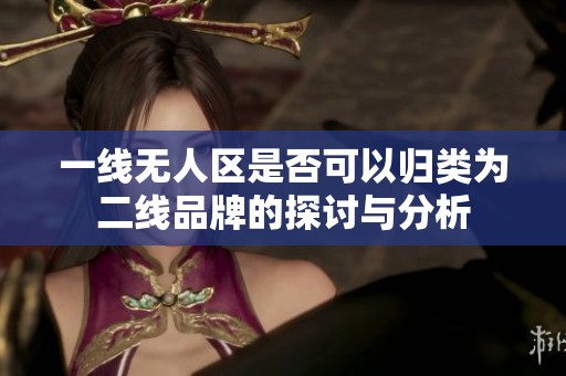 一線無人區(qū)是否可以歸類為二線品牌的探討與分析