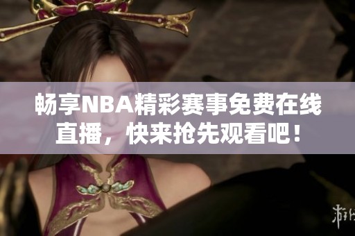 暢享NBA精彩賽事免費在線直播，快來搶先觀看吧！