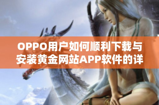 OPPO用戶如何順利下載與安裝黃金網(wǎng)站APP軟件的詳細(xì)步驟解析