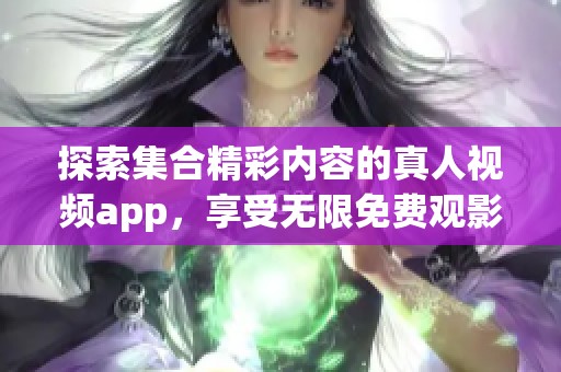 探索集合精彩內容的真人視頻app，享受無限免費觀影樂趣