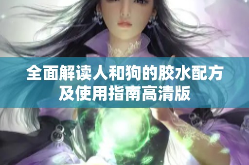 全面解讀人和狗的膠水配方及使用指南高清版