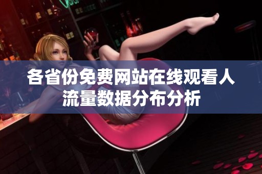 各省份免費(fèi)網(wǎng)站在線觀看人流量數(shù)據(jù)分布分析