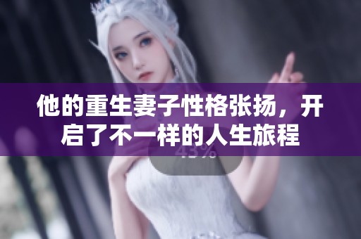 他的重生妻子性格張揚，開啟了不一樣的人生旅程