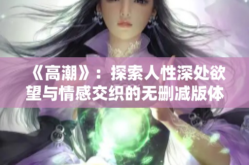 《高潮》：探索人性深處欲望與情感交織的無刪減版體驗